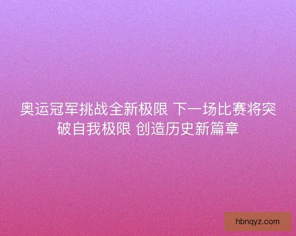 奥运冠军挑战全新极限 下一场比赛将突破自我极限 创造历史新篇章