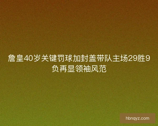 詹皇40岁关键罚球加封盖带队主场29胜9负再显领袖风范