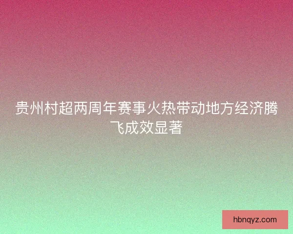 贵州村超两周年赛事火热带动地方经济腾飞成效显著